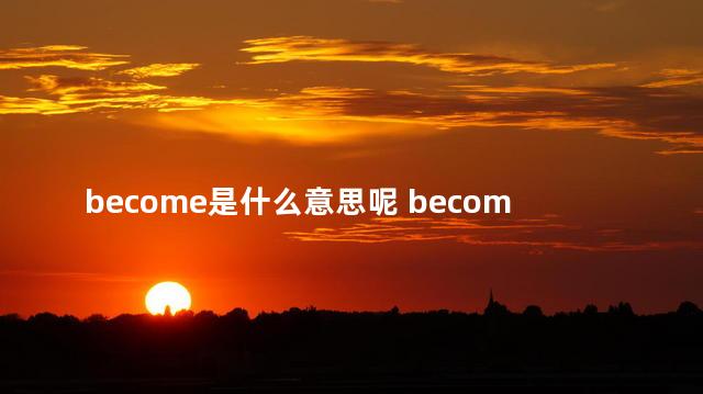 become是什么意思呢 become是什么意思英语